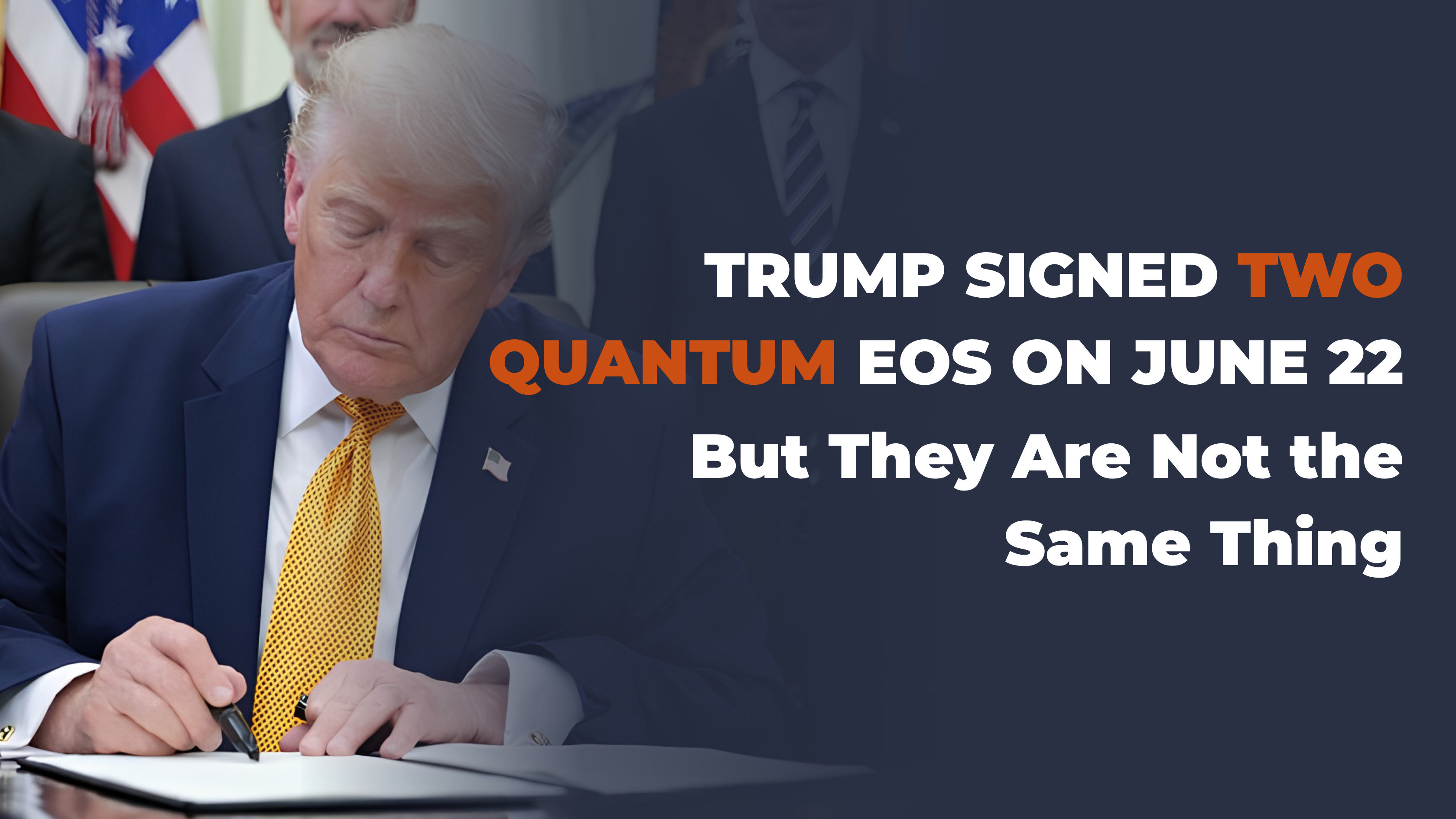 Trump Signed Two Quantum EOs on June 22, But They Are Not the Same Thing